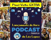 Pixel Velho EXTRA – Lançamento do livro PODCAST – Guia Básico de Léo Lopes